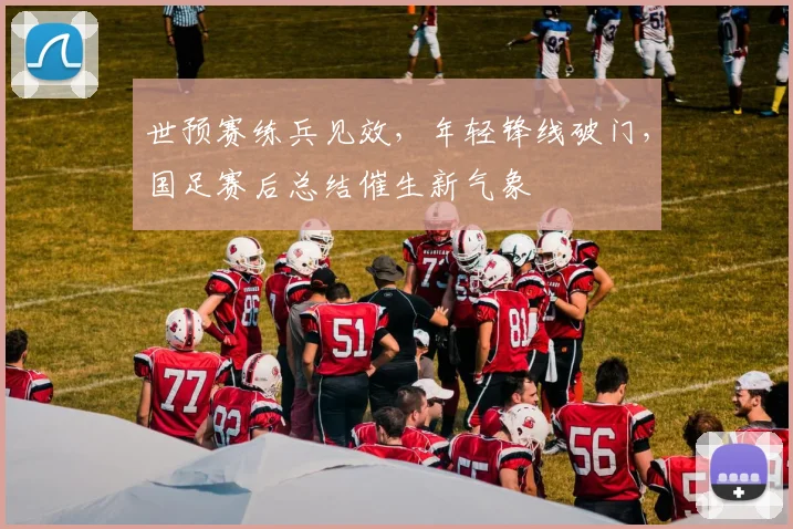 世预赛练兵见效，年轻锋线破门，国足赛后总结催生新气象