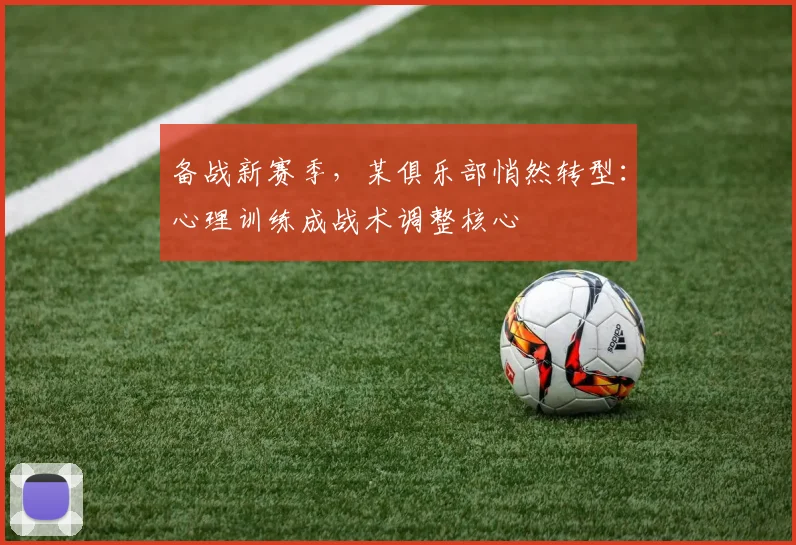 备战新赛季，某俱乐部悄然转型：心理训练成战术调整核心