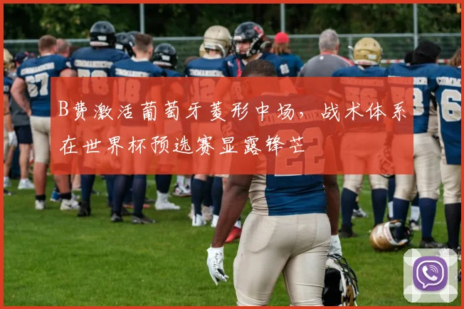 B费激活葡萄牙菱形中场，战术体系在世界杯预选赛显露锋芒