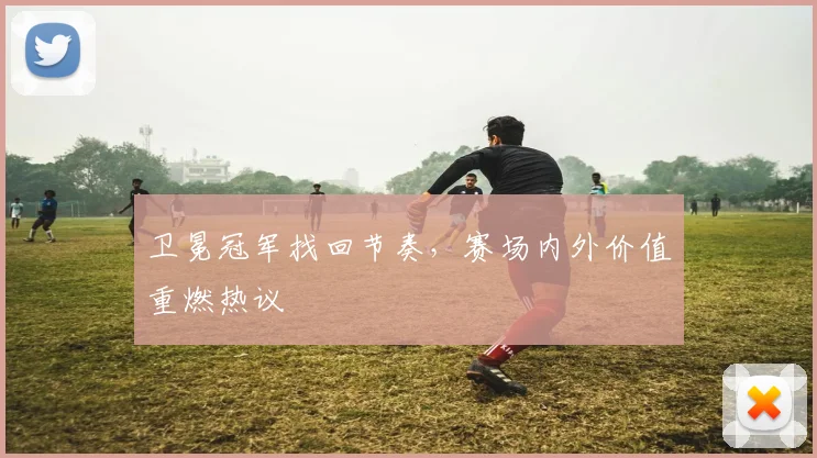 卫冕冠军找回节奏，赛场内外价值重燃热议 - 2026世界杯