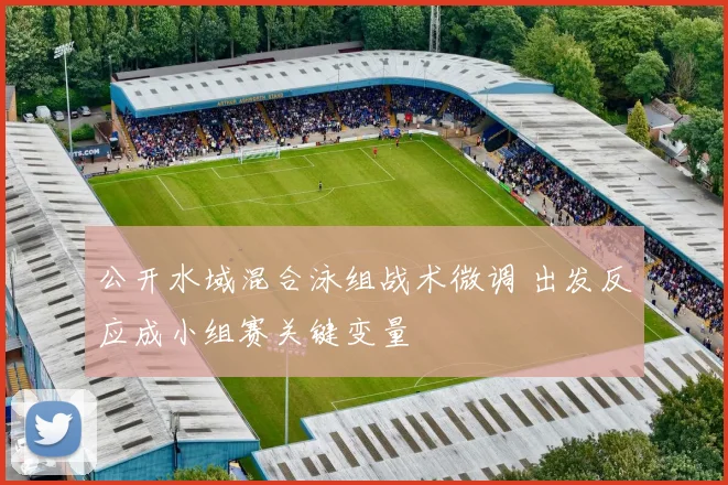 公开水域混合泳组战术微调 出发反应成小组赛关键变量 - 2026世界杯