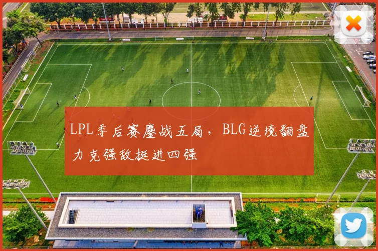 LPL季后赛鏖战五局，BLG逆境翻盘力克强敌挺进四强