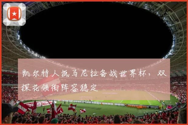 凯尔特人抵马尼拉备战世界杯，双探花领衔阵容稳定 - 2026世界杯