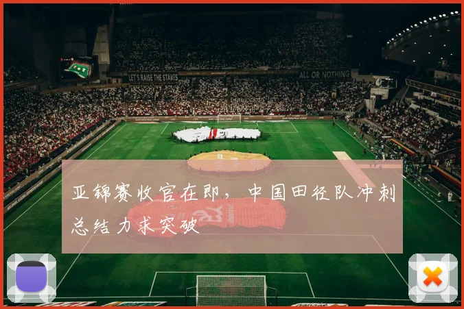 亚锦赛收官在即，中国田径队冲刺总结力求突破 - 2026世界杯