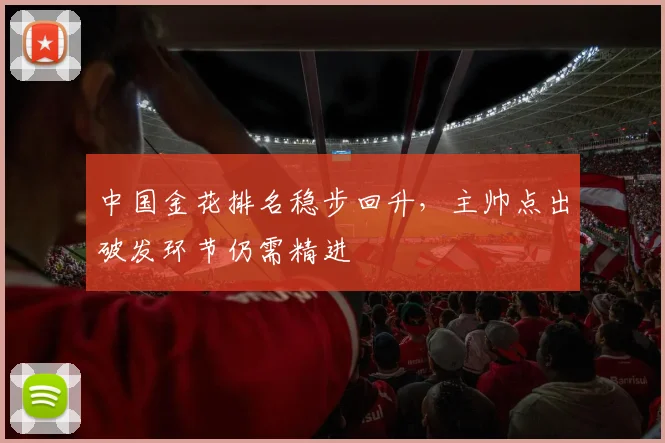 中国金花排名稳步回升，主帅点出破发环节仍需精进 - 2026世界杯