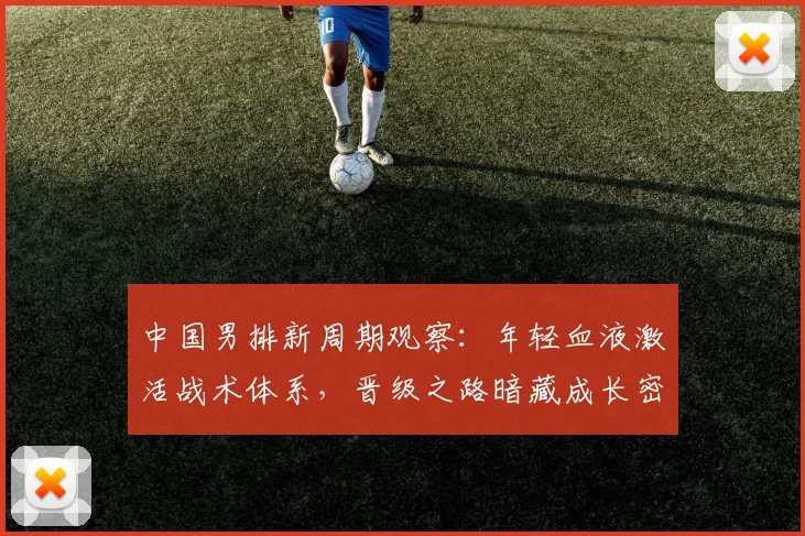 中国男排新周期观察：年轻血液激活战术体系，晋级之路暗藏成长密码