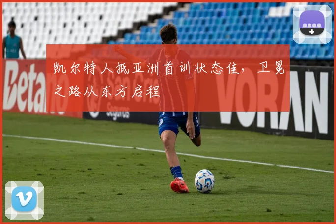凯尔特人抵亚洲首训状态佳，卫冕之路从东方启程 - 2026世界杯